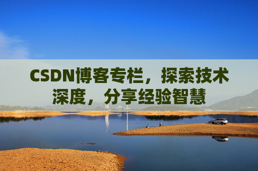 CSDN博客专栏，探索技术深度，分享经验智慧